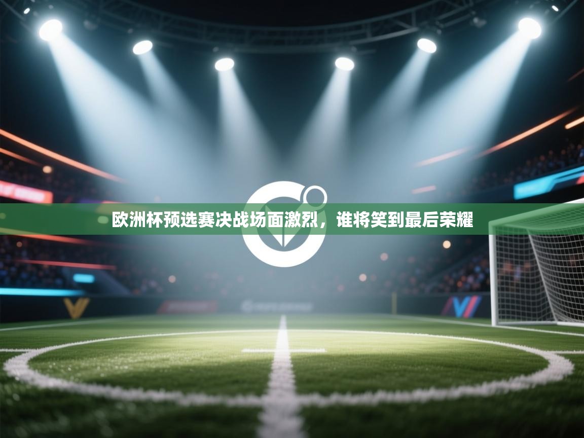 欧洲杯预选赛决战场面激烈，谁将笑到最后荣耀  第2张