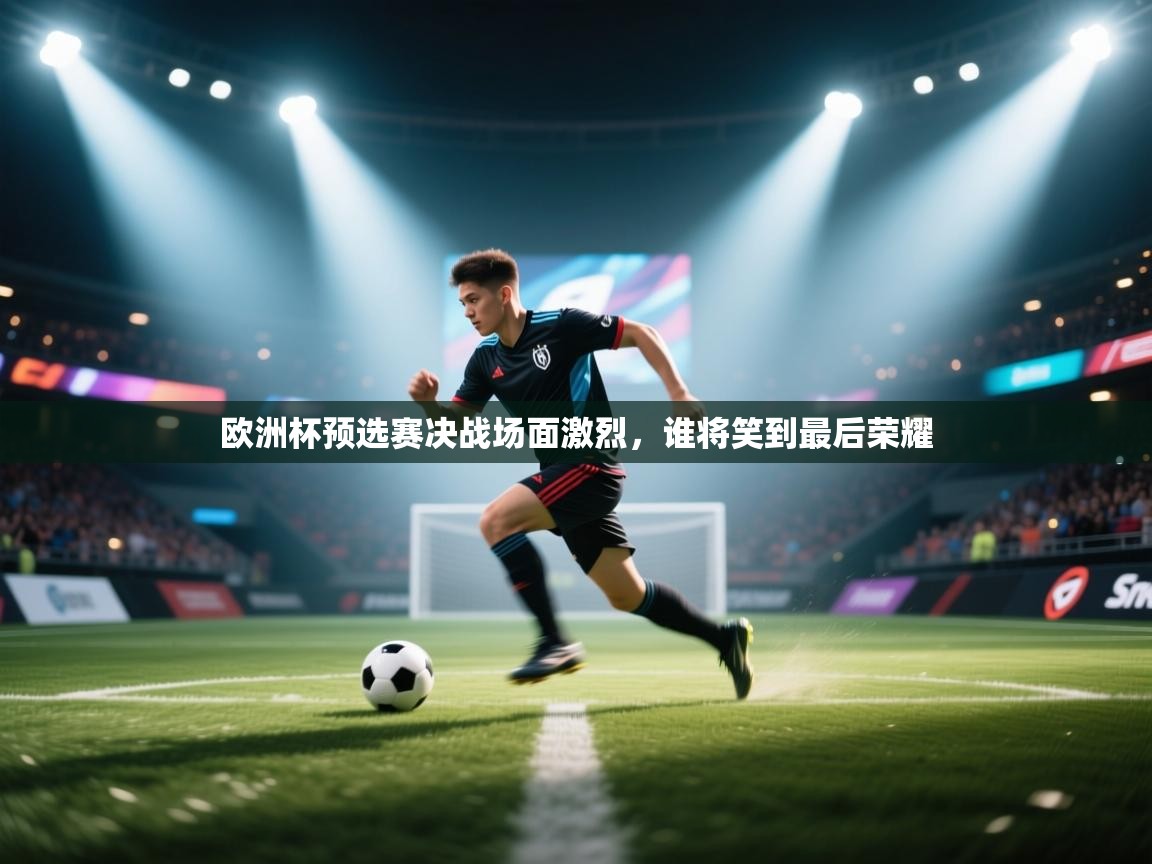 欧洲杯预选赛决战场面激烈，谁将笑到最后荣耀  第1张
