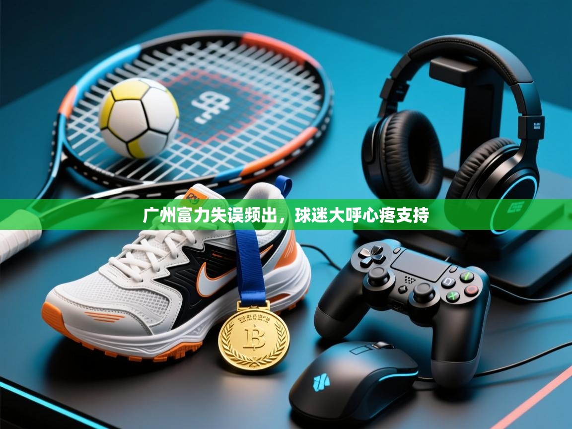 广州富力失误频出，球迷大呼心疼支持  第1张