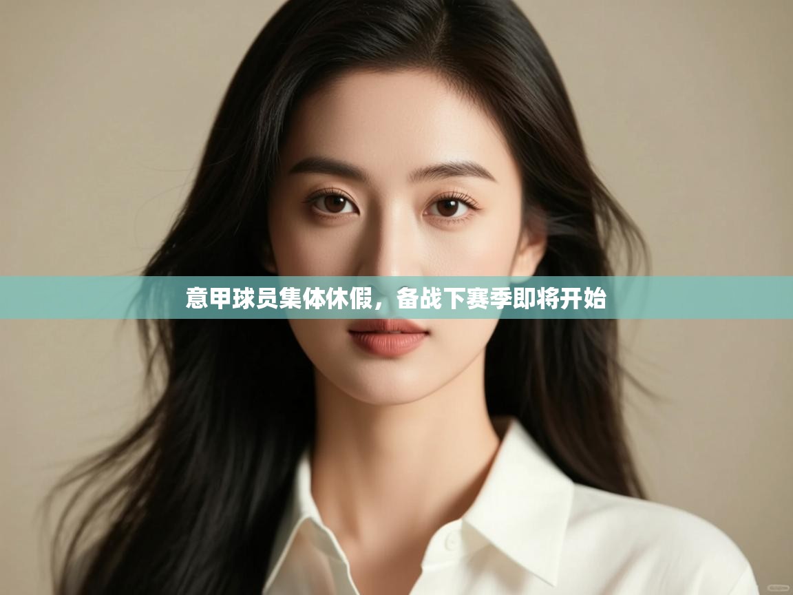 意甲球员集体休假，备战下赛季即将开始  第1张