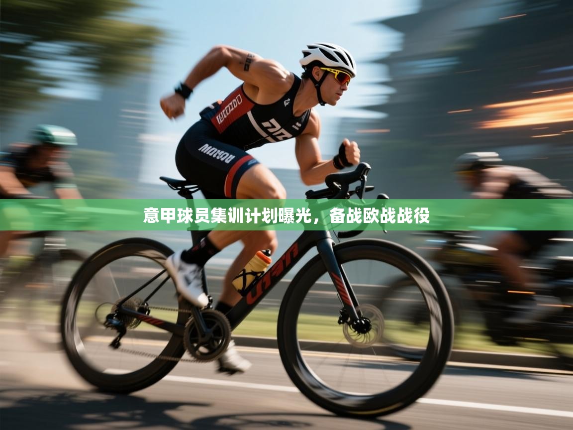 意甲球员集训计划曝光，备战欧战战役  第1张