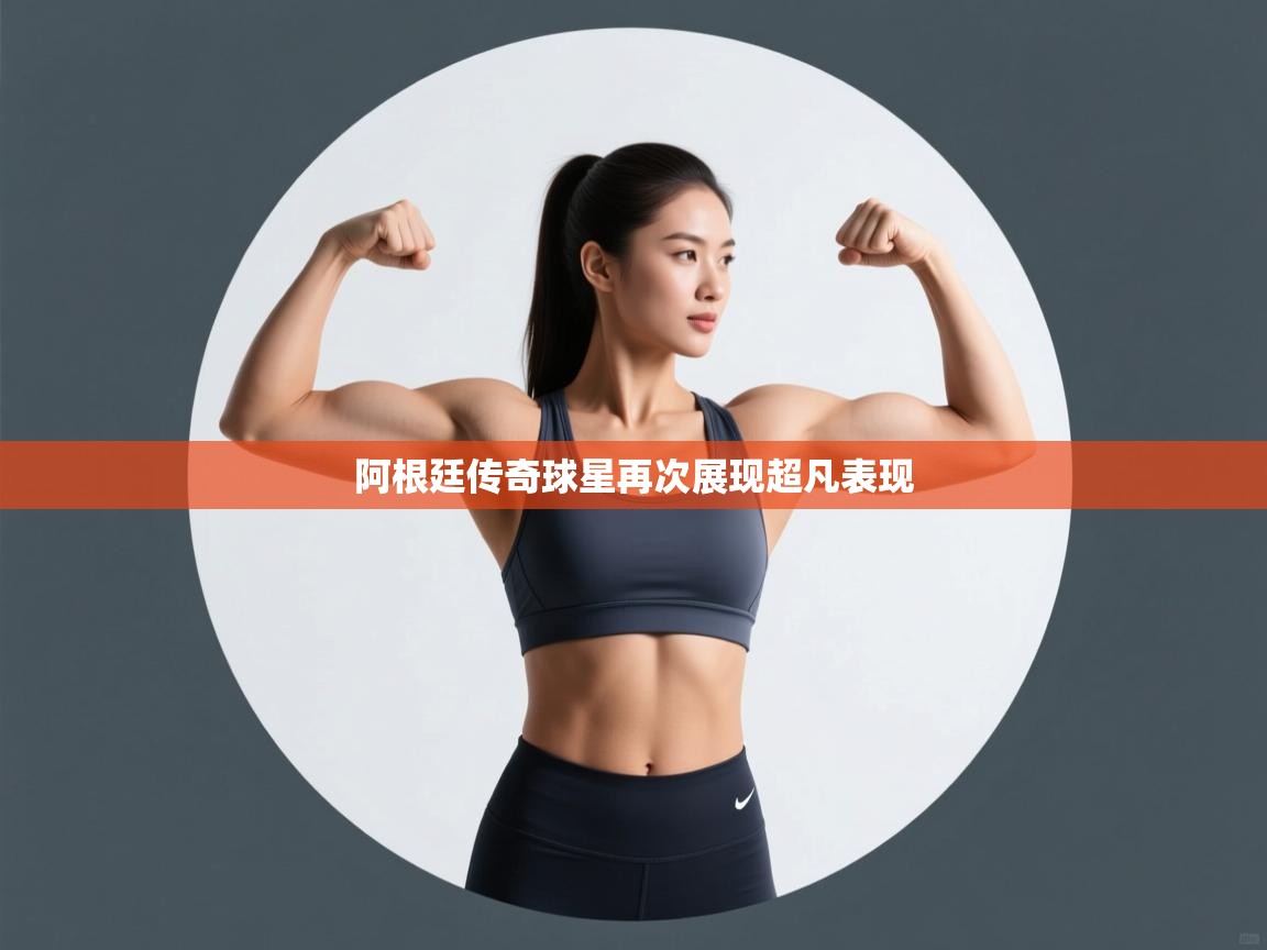 阿根廷传奇球星再次展现超凡表现  第1张