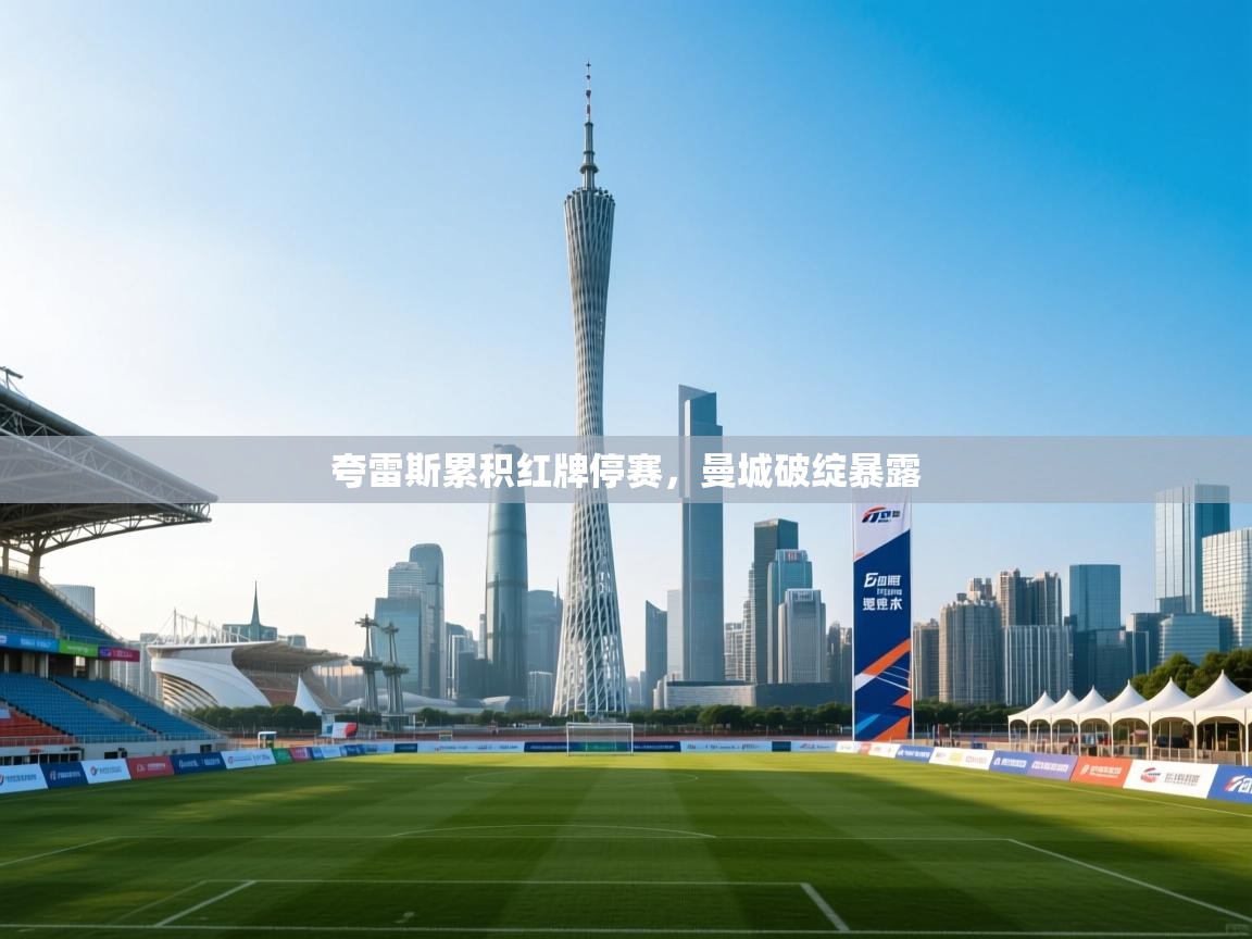 夸雷斯累积红牌停赛，曼城破绽暴露  第1张