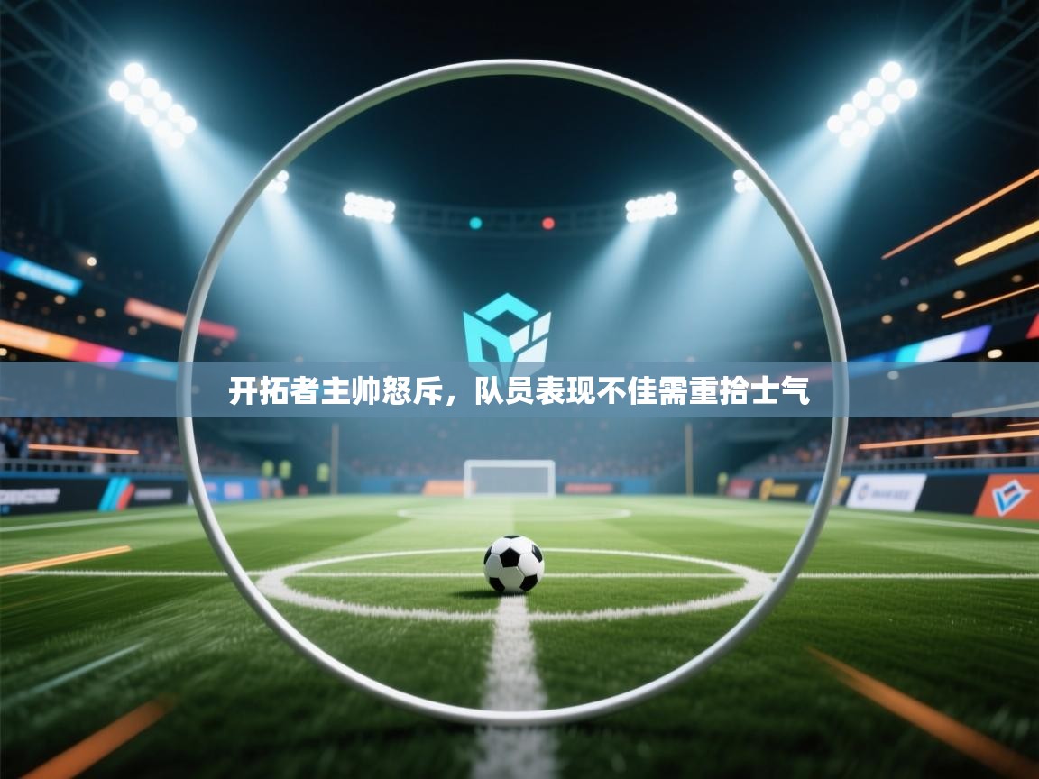 开拓者主帅怒斥，队员表现不佳需重拾士气  第1张