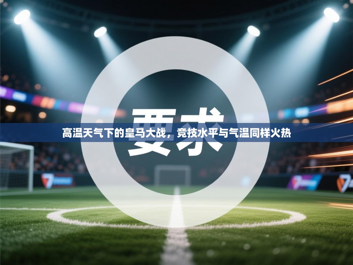 高温天气下的皇马大战，竞技水平与气温同样火热  第1张