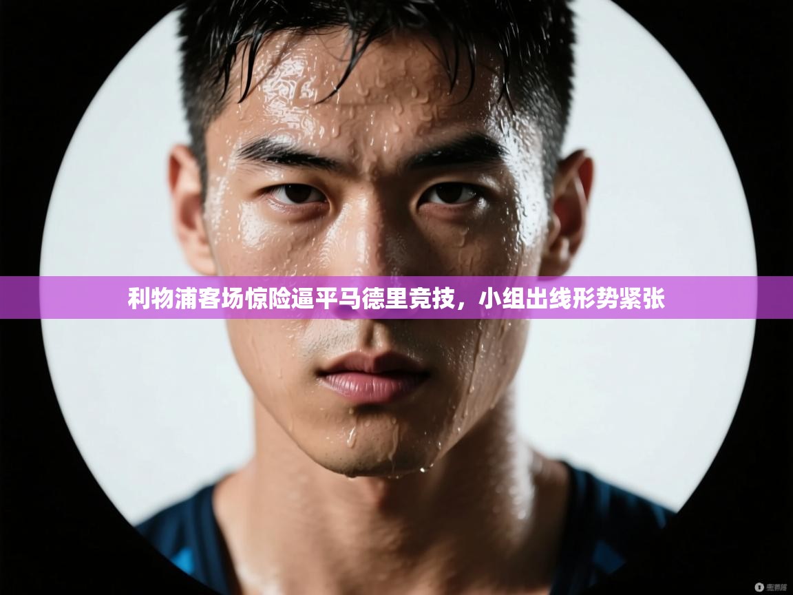 利物浦客场惊险逼平马德里竞技，小组出线形势紧张  第2张