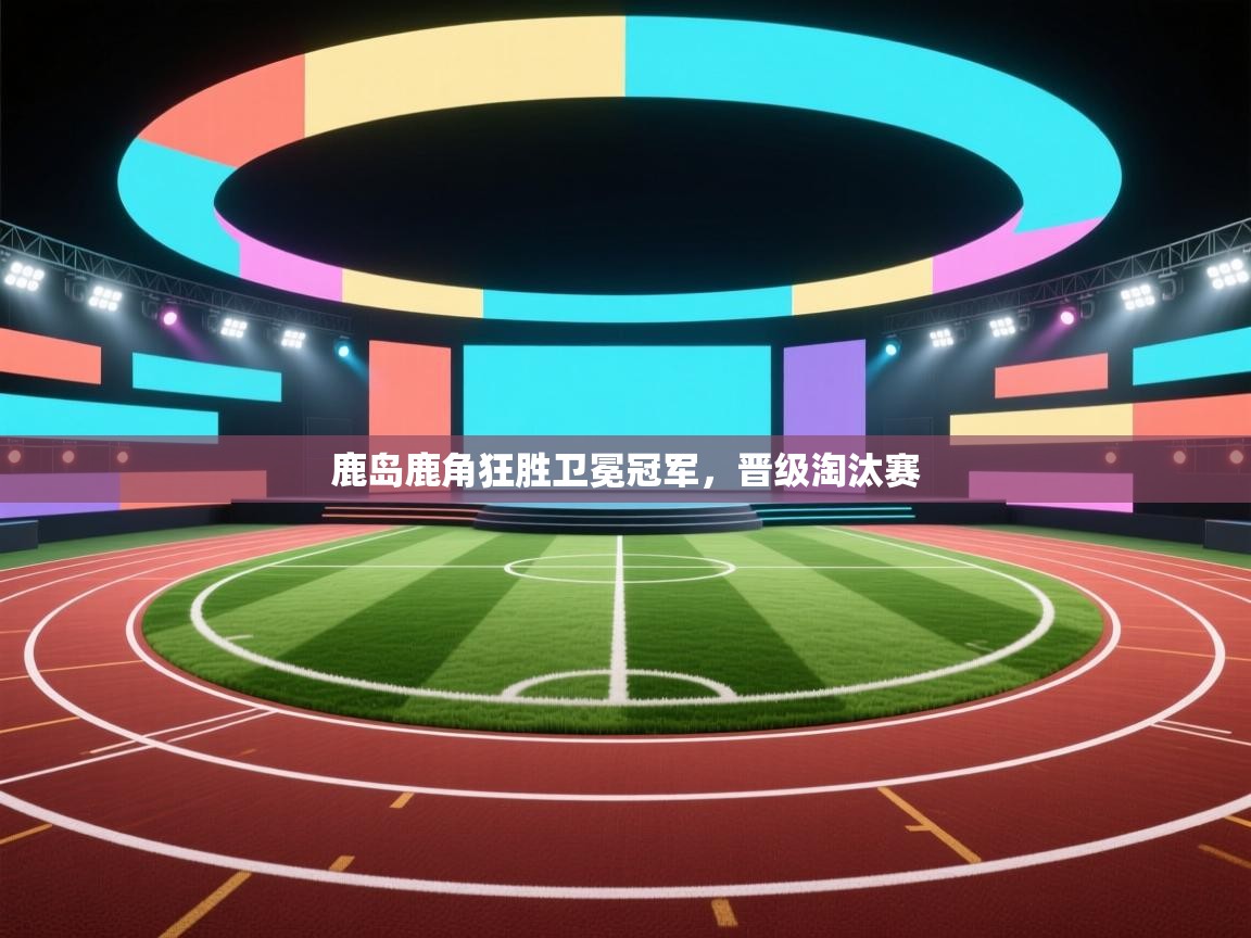 鹿岛鹿角狂胜卫冕冠军,晋级淘汰赛 第1张