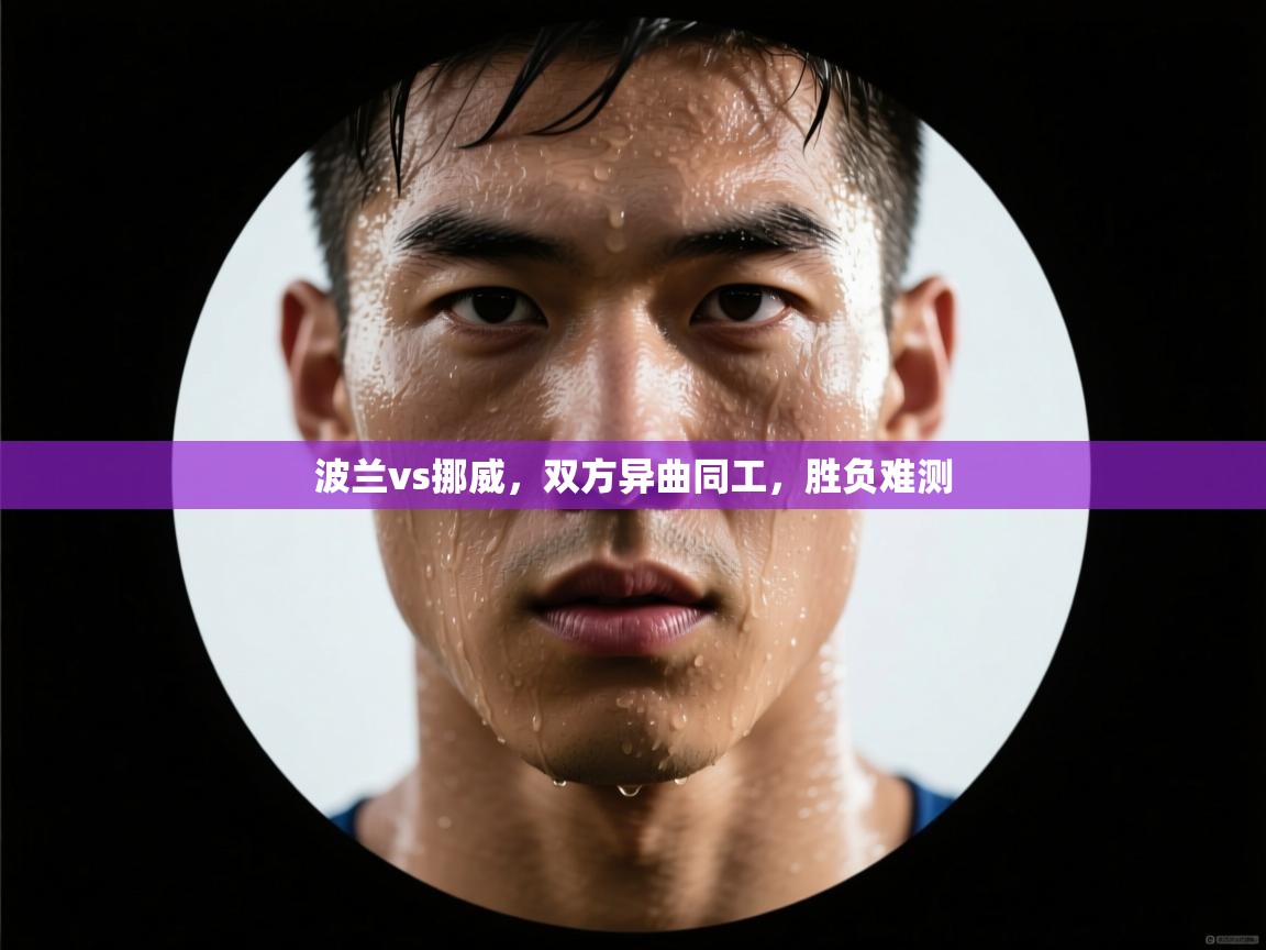 波兰vs挪威,双方异曲同工,胜负难测 第2张