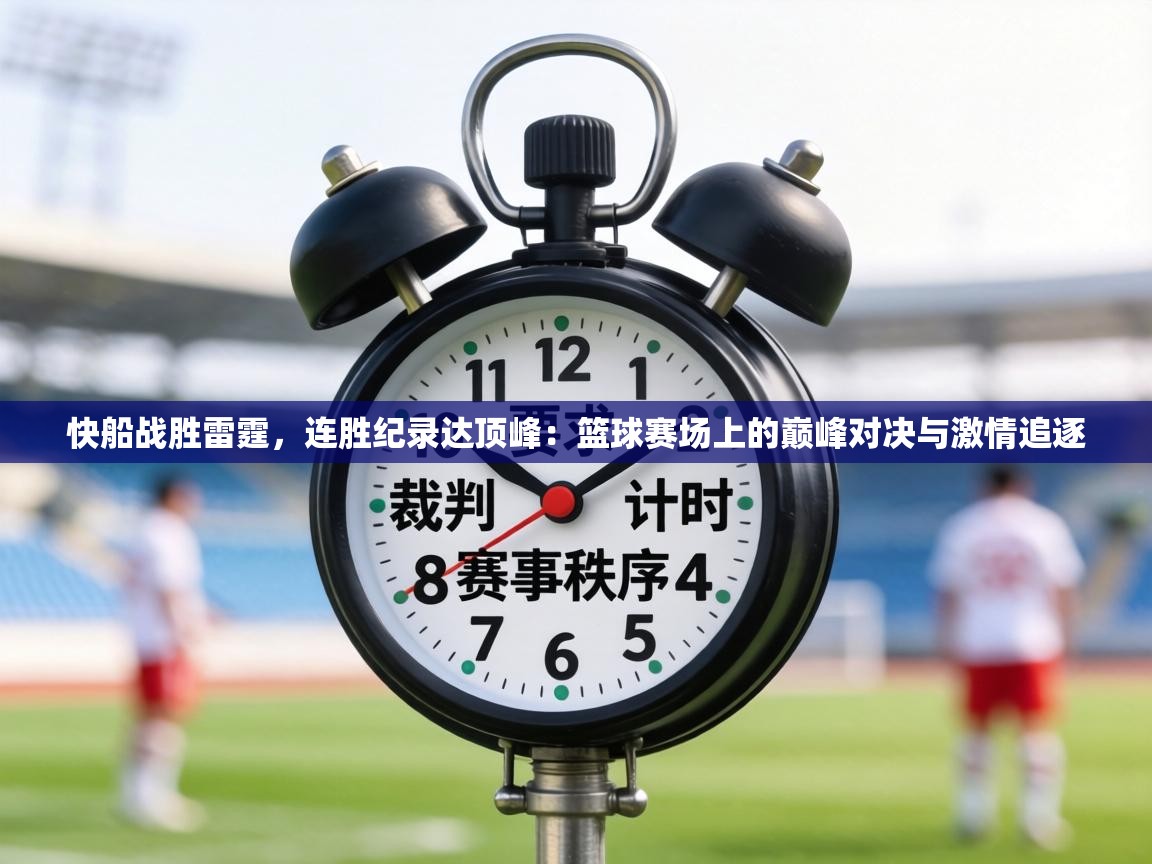 快船战胜雷霆，连胜纪录达顶峰：篮球赛场上的巅峰对决与激情追逐  第2张